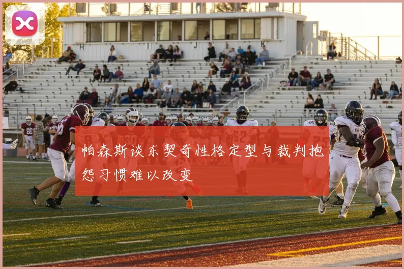 帕森斯谈东契奇性格定型与裁判抱怨习惯难以改变