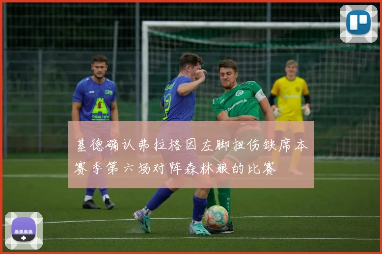 基德确认弗拉格因左脚扭伤缺席本赛季第六场对阵森林狼的比赛