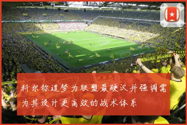 科尔称追梦为联盟最硬汉并强调需为其设计更高效的战术体系