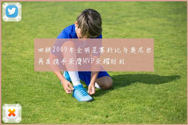 回顾2009年全明星赛科比与奥尼尔再度携手荣膺MVP荣耀时刻