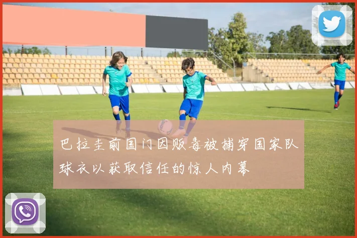 巴拉圭前国门因贩毒被捕穿国家队球衣以获取信任的惊人内幕