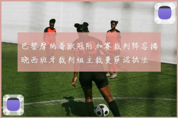 巴黎摩纳哥欧冠附加赛裁判阵容揭晓西班牙裁判组主裁曼萨诺执法