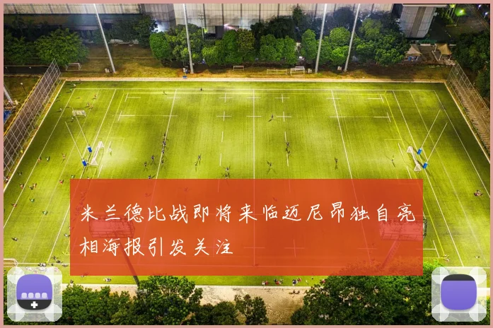 米兰德比战即将来临迈尼昂独自亮相海报引发关注