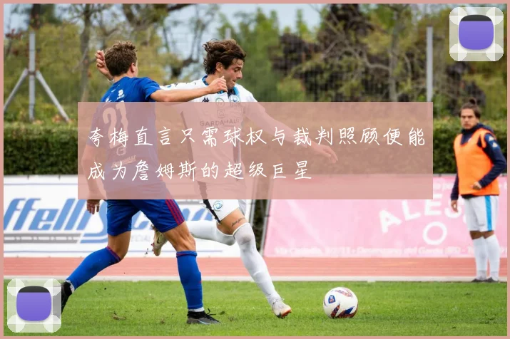 夸梅直言只需球权与裁判照顾便能成为詹姆斯的超级巨星