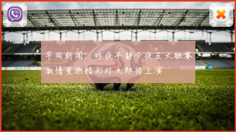 早间新闻：昨夜平静今夜五大联赛激情重燃精彩对决即将上演