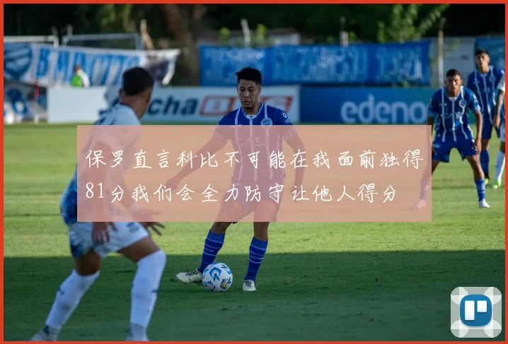 保罗直言科比不可能在我面前独得81分我们会全力防守让他人得分