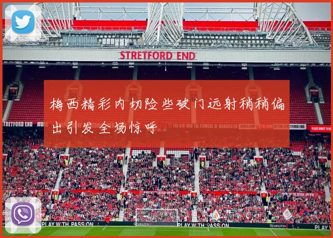 梅西精彩内切险些破门远射稍稍偏出引发全场惊呼